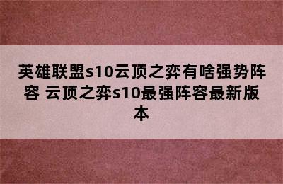 英雄联盟s10云顶之弈有啥强势阵容 云顶之弈s10最强阵容最新版本